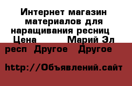 Интернет-магазин материалов для наращивания ресниц › Цена ­ 500 - Марий Эл респ. Другое » Другое   